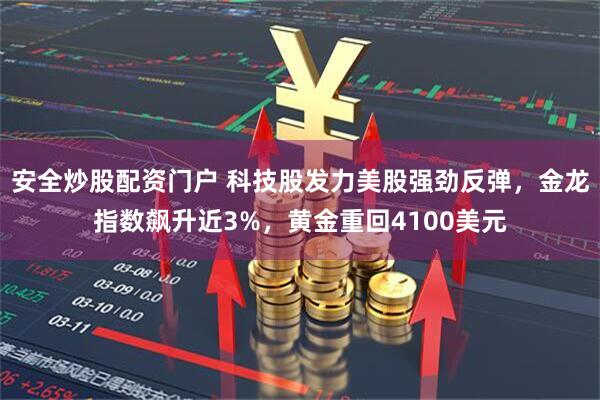安全炒股配资门户 科技股发力美股强劲反弹，金龙指数飙升近3%，黄金重回4100美元