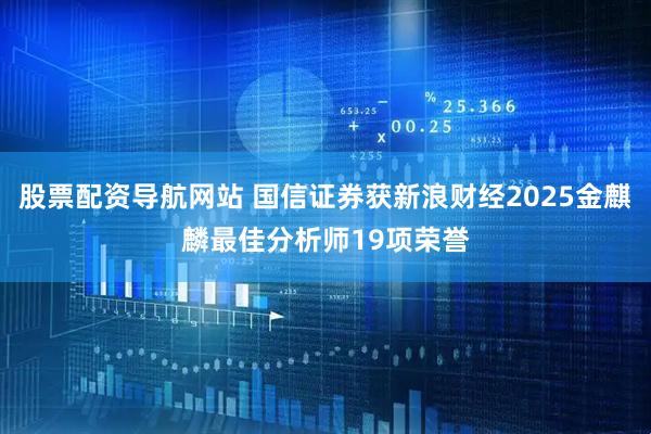 股票配资导航网站 国信证券获新浪财经2025金麒麟最佳分析师19项荣誉