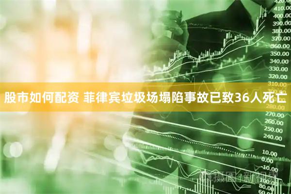 股市如何配资 菲律宾垃圾场塌陷事故已致36人死亡
